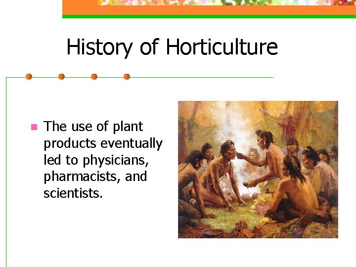 History of Horticulture n The use of plant products eventually led to physicians, pharmacists,
