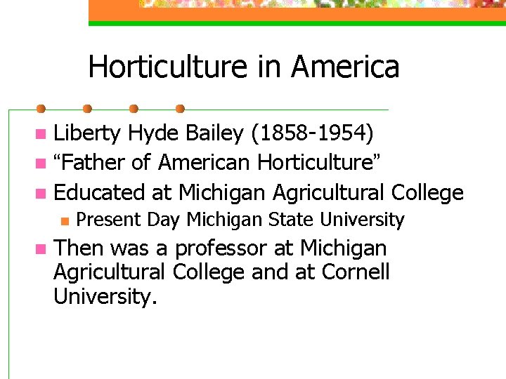 Horticulture in America Liberty Hyde Bailey (1858 -1954) n “Father of American Horticulture” n