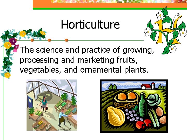 Horticulture n The science and practice of growing, processing and marketing fruits, vegetables, and