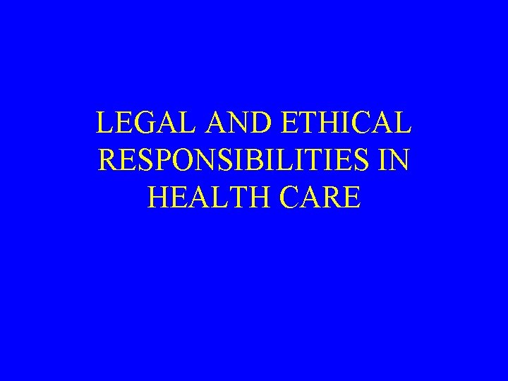 LEGAL AND ETHICAL RESPONSIBILITIES IN HEALTH CARE 
