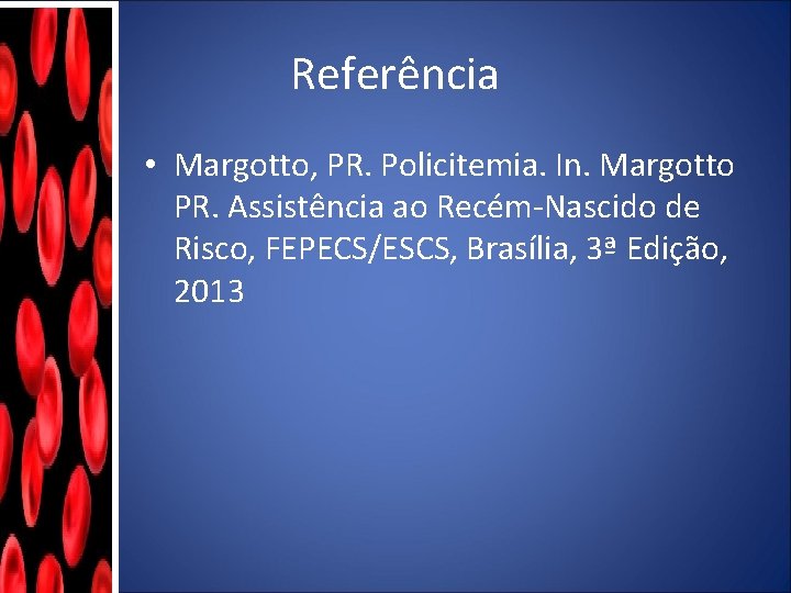 Referência • Margotto, PR. Policitemia. In. Margotto PR. Assistência ao Recém-Nascido de Risco, FEPECS/ESCS,