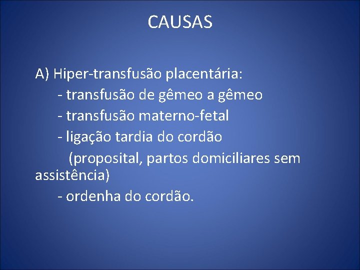 CAUSAS A) Hiper-transfusão placentária: - transfusão de gêmeo a gêmeo - transfusão materno-fetal -