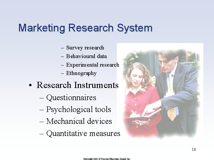 Marketing Research System – – Survey research Behavioural data Experimental research Ethnography • Research