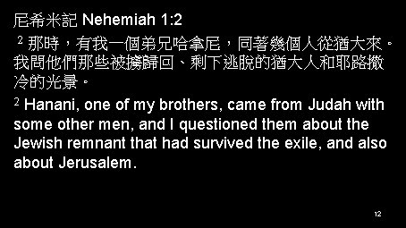 尼希米記 Nehemiah 1: 2 2 那時，有我一個弟兄哈拿尼，同著幾個人從猶大來。 我問他們那些被擄歸回、剩下逃脫的猶大人和耶路撒 冷的光景。 2 Hanani, one of my brothers,