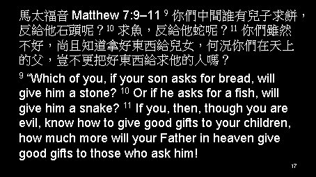 馬太福音 Matthew 7: 9– 11 9 你們中間誰有兒子求餅， 反給他石頭呢？ 10 求魚，反給他蛇呢？ 11 你們雖然 不好，尚且知道拿好東西給兒女，何況你們在天上 的父，豈不更把好東西給求他的人嗎？