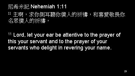 尼希米記 Nehemiah 1: 11 11 主啊，求你側耳聽你僕人的祈禱，和喜愛敬畏你 名眾僕人的祈禱，使你僕人現今亨通，在王面前蒙 恩。」 我是作王酒政的。 11 Lord, let your ear