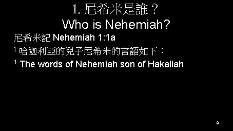 1. 尼希米是誰？ Who is Nehemiah? 尼希米記 Nehemiah 1: 1 a 1 哈迦利亞的兒子尼希米的言語如下： 1 The