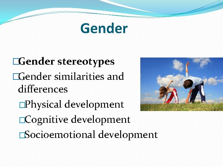 Gender �Gender stereotypes �Gender similarities and differences �Physical development �Cognitive development �Socioemotional development 