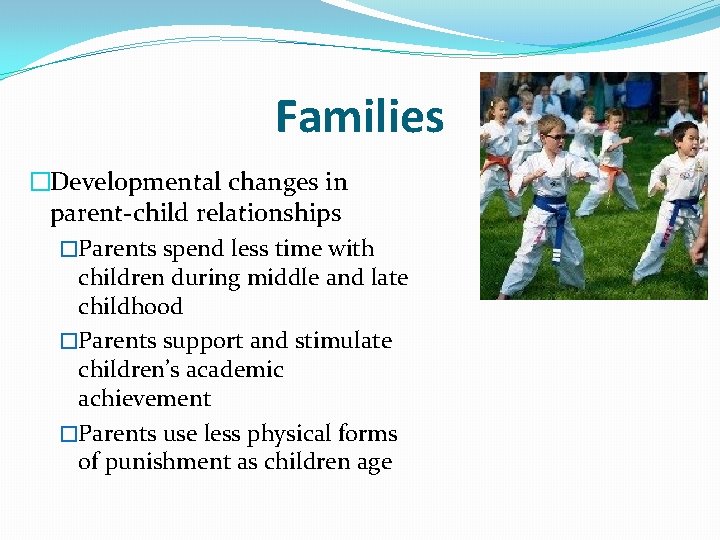 Families �Developmental changes in parent-child relationships �Parents spend less time with children during middle
