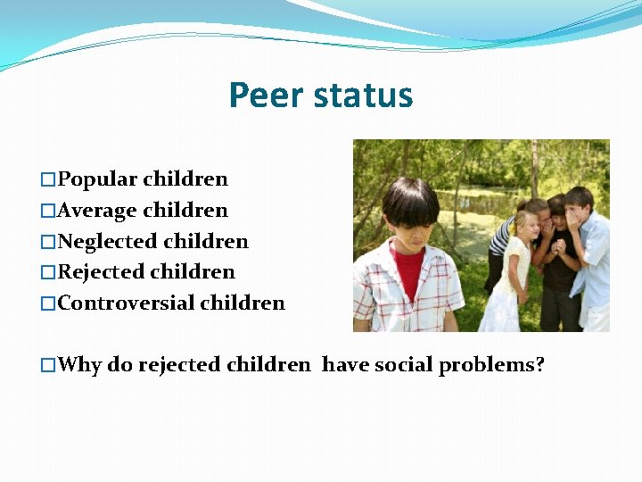 Peer status �Popular children �Average children �Neglected children �Rejected children �Controversial children �Why do