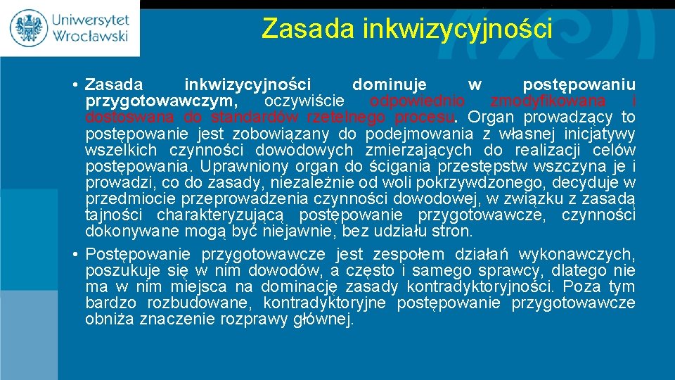 Zasada inkwizycyjności • Zasada inkwizycyjności dominuje w postępowaniu przygotowawczym, oczywiście odpowiednio zmodyfikowana i dostoswana