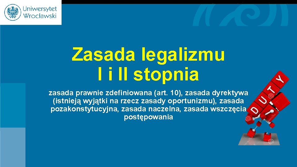 Zasada legalizmu I i II stopnia zasada prawnie zdefiniowana (art. 10), zasada dyrektywa (istnieją