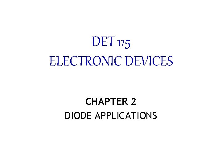 DET 115 ELECTRONIC DEVICES CHAPTER 2 DIODE APPLICATIONS 