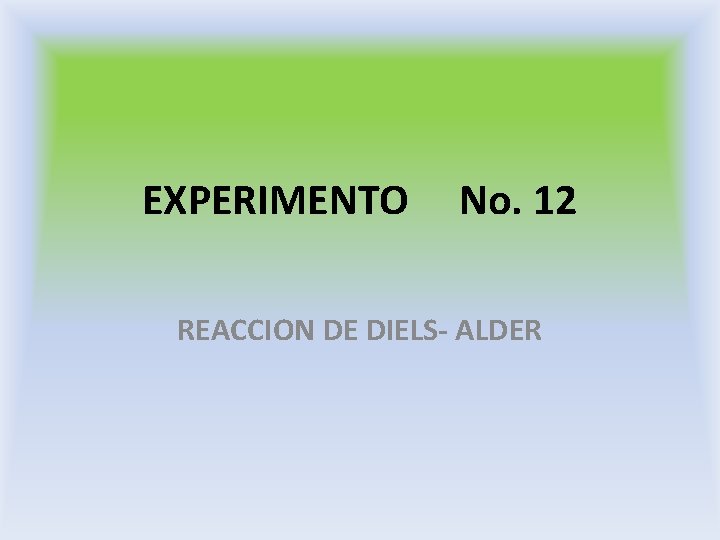 EXPERIMENTO No. 12 REACCION DE DIELS- ALDER EXPERIMENTO No. 12 REACCION DE DIELS- ALDER