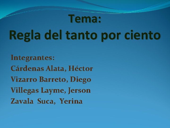 Tema: Regla del tanto por ciento Integrantes: Cárdenas Alata, Héctor Vizarro Barreto, Diego Villegas