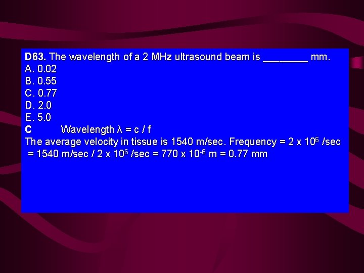D 63. The wavelength of a 2 MHz ultrasound beam is ____ mm. A.