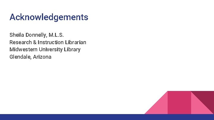 Acknowledgements Sheila Donnelly, M. L. S. Research & Instruction Librarian Midwestern University Library Glendale, Acknowledgements Sheila Donnelly, M. L. S. Research & Instruction Librarian Midwestern University Library Glendale,