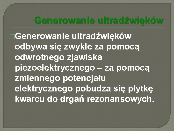 Generowanie ultradźwięków �Generowanie ultradźwięków odbywa się zwykle za pomocą odwrotnego zjawiska piezoelektrycznego – za