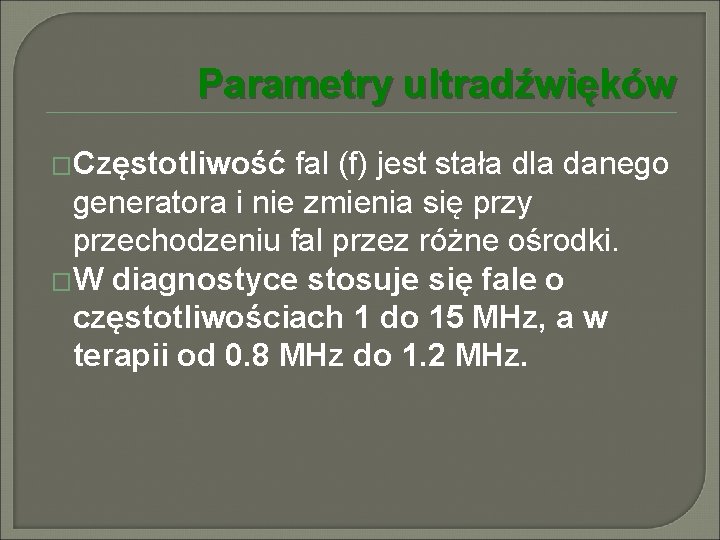Parametry ultradźwięków �Częstotliwość fal (f) jest stała dla danego generatora i nie zmienia się