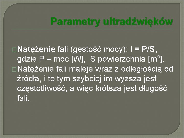 Parametry ultradźwięków �Natężenie fali (gęstość mocy): I = P/S, gdzie P – moc [W],