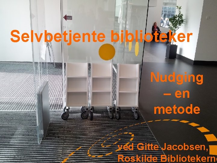 Selvbetjente biblioteker Nudging – en metode ved Gitte Jacobsen, Roskilde Bibliotekerne 