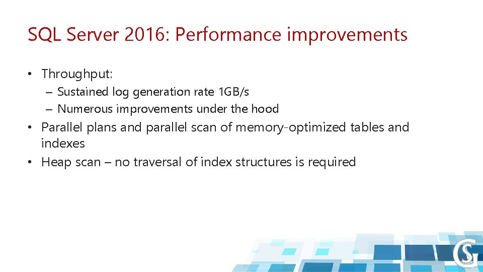 SQL Server 2016: Performance improvements • Throughput: – Sustained log generation rate 1 GB/s