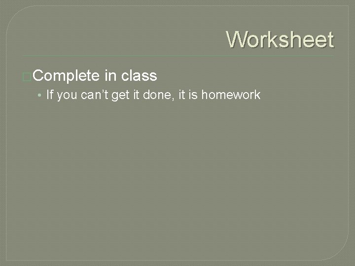 Worksheet �Complete in class • If you can’t get it done, it is homework