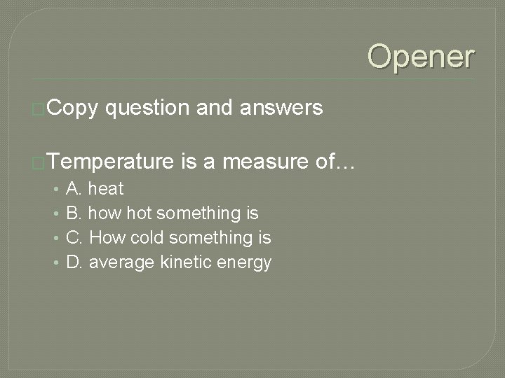 Opener �Copy question and answers �Temperature is a measure of… • • A. heat