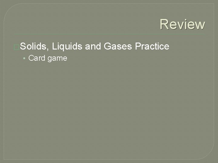 Review �Solids, Liquids and Gases Practice • Card game 