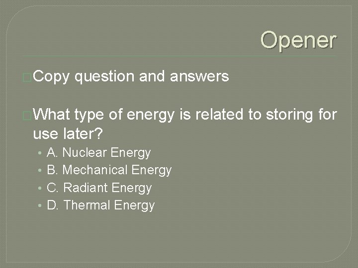 Opener �Copy question and answers �What type of energy is related to storing for