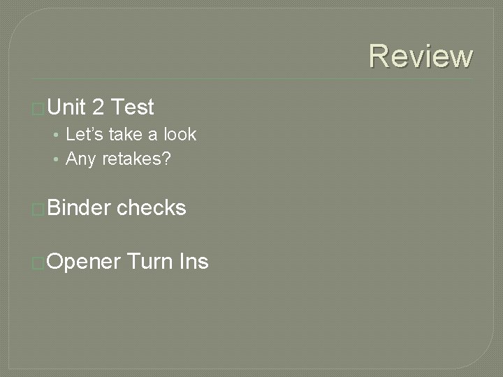 Review �Unit 2 Test • Let’s take a look • Any retakes? �Binder checks