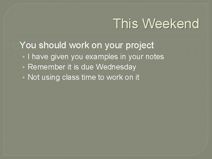 This Weekend �You should work on your project • I have given you examples