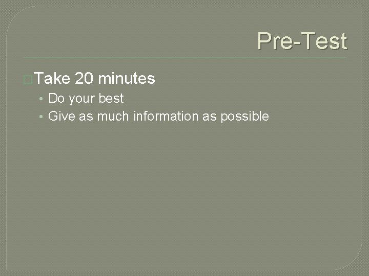 Pre-Test �Take 20 minutes • Do your best • Give as much information as