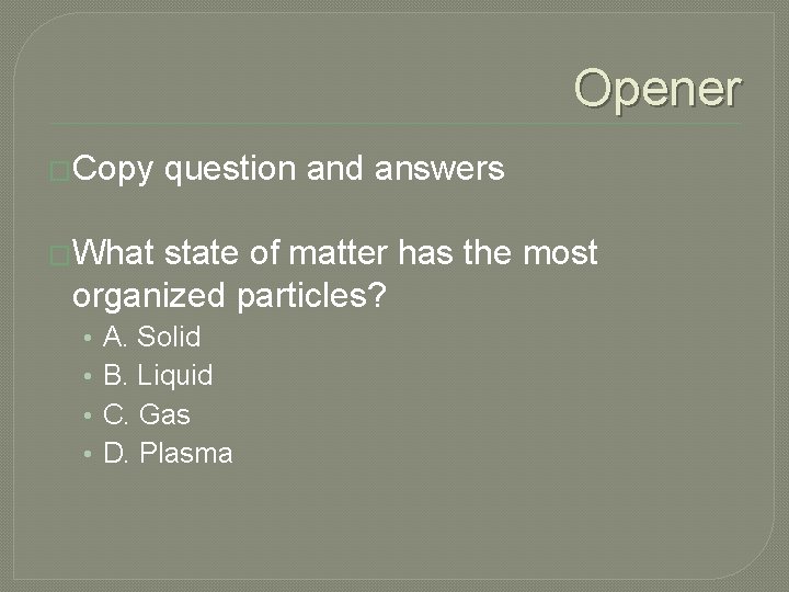 Opener �Copy question and answers �What state of matter has the most organized particles?