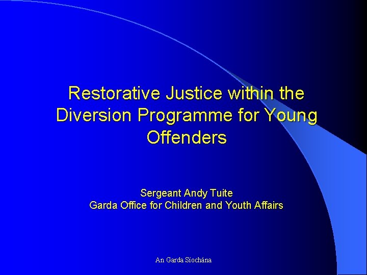 Restorative Justice within the Diversion Programme for Young Offenders Sergeant Andy Tuite Garda Office