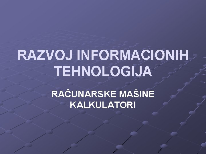 RAZVOJ INFORMACIONIH TEHNOLOGIJA RAČUNARSKE MAŠINE KALKULATORI 