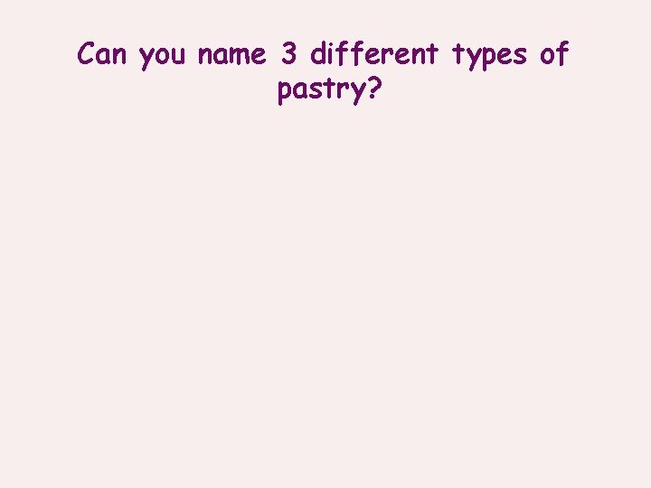 Can you name 3 different types of pastry? 