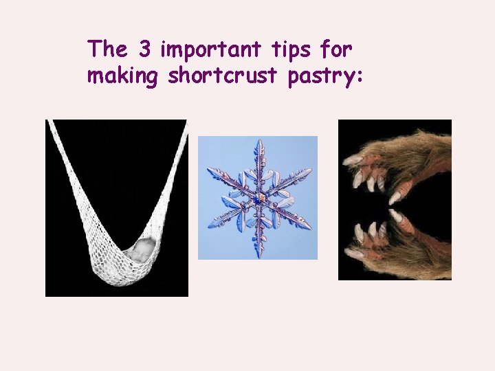 The 3 important tips for making shortcrust pastry: 