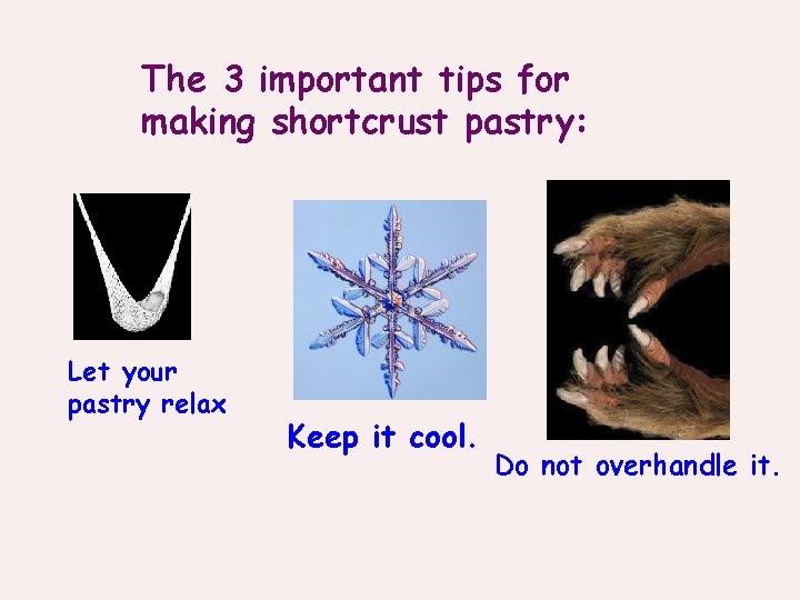 The 3 important tips for making shortcrust pastry: Let your pastry relax Keep it