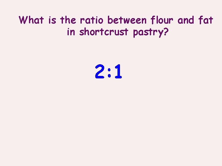 What is the ratio between flour and fat in shortcrust pastry? 2: 1 