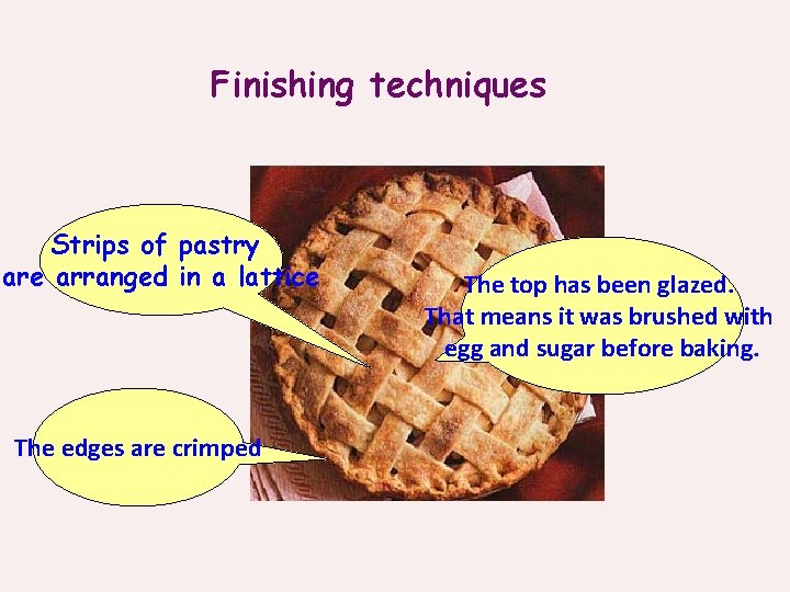 Finishing techniques Strips of pastry are arranged in a lattice The edges are crimped