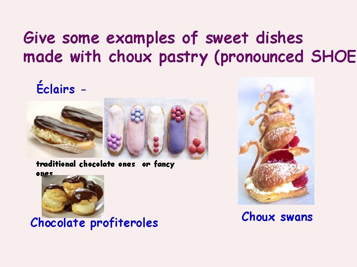 Give some examples of sweet dishes made with choux pastry (pronounced SHOE) Éclairs -
