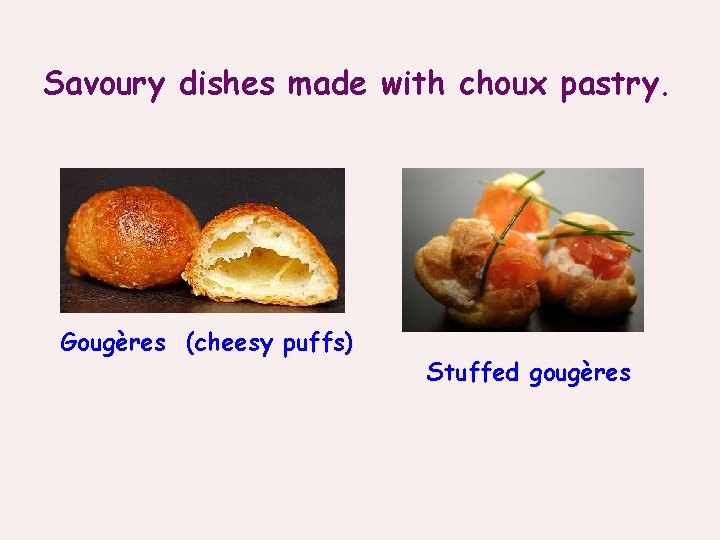 Savoury dishes made with choux pastry. Gougères (cheesy puffs) Stuffed gougères 