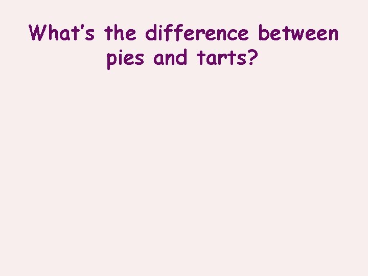 What’s the difference between pies and tarts? 