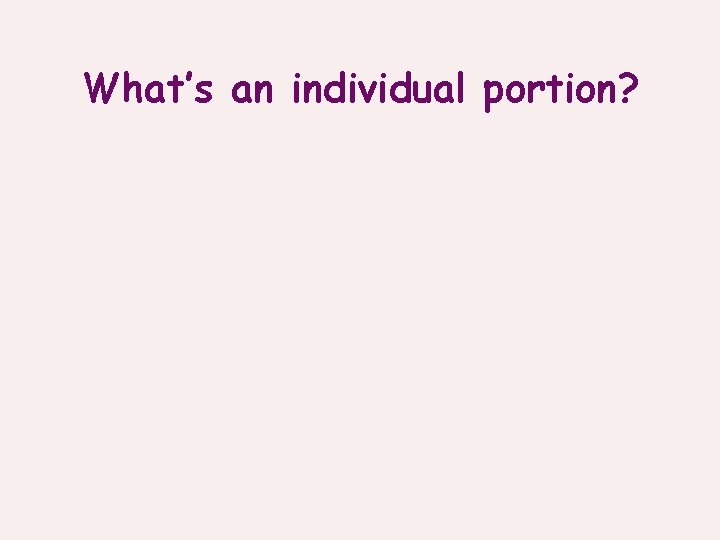 What’s an individual portion? 