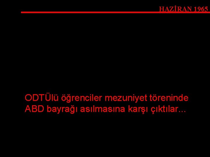 HAZİRAN 1965 ODTÜlü öğrenciler mezuniyet töreninde ABD bayrağı asılmasına karşı çıktılar. . . 