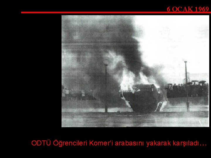 6 OCAK 1969 ODTÜ Öğrencileri Komer’i arabasını yakarak karşıladı. . . 