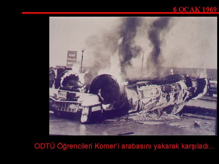 6 OCAK 1969 ODTÜ Öğrencileri Komer’i arabasını yakarak karşıladı. . . 