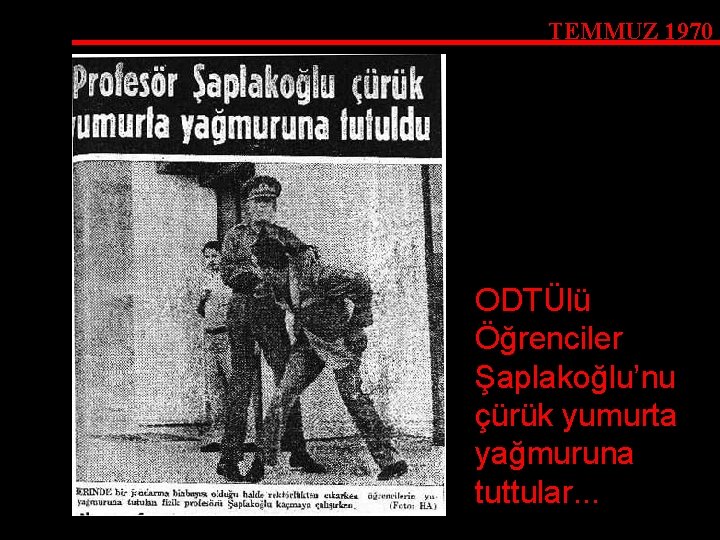 TEMMUZ 1970 ODTÜlü Öğrenciler Şaplakoğlu’nu çürük yumurta yağmuruna tuttular. . . 