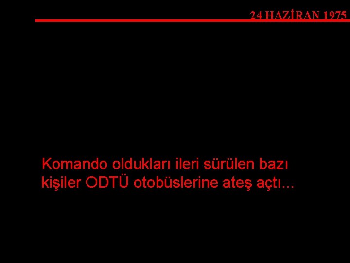 24 HAZİRAN 1975 Komando oldukları ileri sürülen bazı kişiler ODTÜ otobüslerine ateş açtı. .